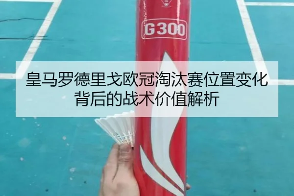 皇马罗德里戈欧冠淘汰赛位置变化背后的战术价值解析