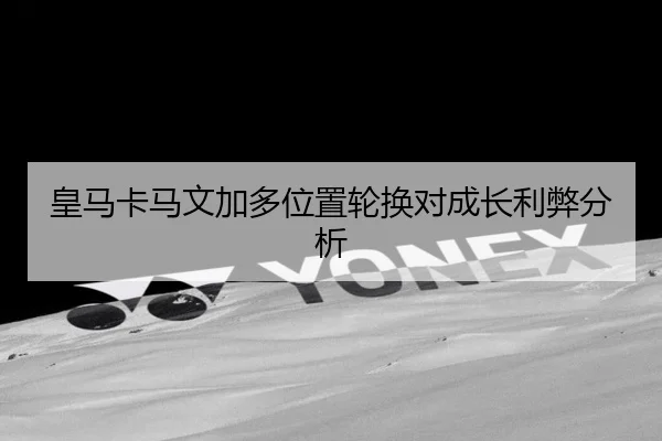 皇马卡马文加多位置轮换对成长利弊分析