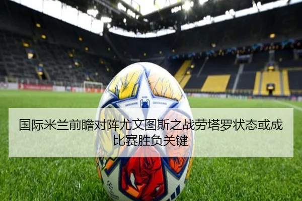 国际米兰前瞻对阵尤文图斯之战劳塔罗状态或成比赛胜负关键 | kaiyun